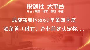 成都高新區(qū)2023年第四季度獨角獸（潛在）企業(yè)首次認定獎勵資金申報項目擬支持企業(yè)名單公示聯(lián)系方式獎補政策