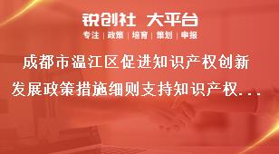 成都市溫江區促進知識產權創新發展政策措施細則支持知識產權運營體系建設獎補政策