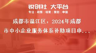 成都市溫江區：2024年成都市中小企業服務體系補助項目申報工作申報程序獎補政策