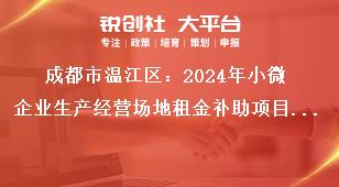 成都市溫江區(qū)：2024年小微企業(yè)生產(chǎn)經(jīng)營場地租金補助項目申報工作申報資料獎補政策