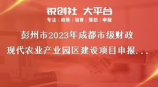 彭州市2023年成都市級財政現代農業產業園區建設項目申報要求獎補政策