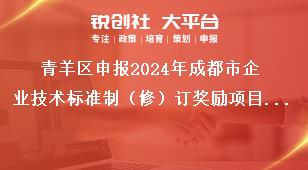 青羊區申報2024年成都市企業技術標準制（修）訂獎勵項目2023年期間獎勵項目獎補政策