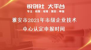 雅安市2021年市級(jí)企業(yè)技術(shù)中心認(rèn)定申報(bào)時(shí)間獎(jiǎng)補(bǔ)政策