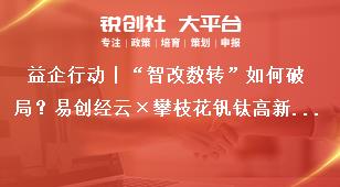 益企行動丨“智改數轉”如何破局？易創經云×攀枝花釩鈦高新區政企共謀轉型新路徑獎補政策